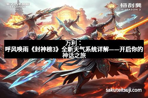 万利：呼风唤雨《封神榜3》全新天气系统详解——开启你的神话之旅