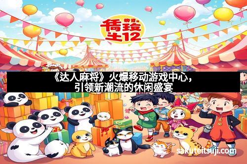 《达人麻将》火爆移动游戏中心，引领新潮流的休闲盛宴